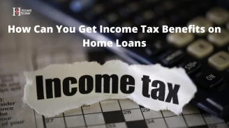 How Can You Get Income Tax Benefits on Home Loans?