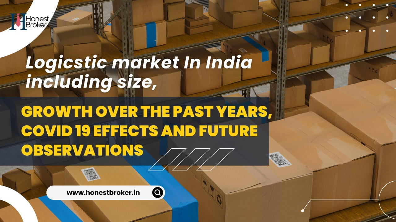 Logistic Market In India Including Size, Growth Over The Past Years, Covid 19 Effects With Future Observations
